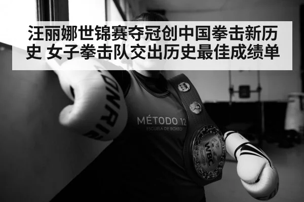 汪丽娜世锦赛夺冠创中国拳击新历史 女子拳击队交出历史最佳成绩单