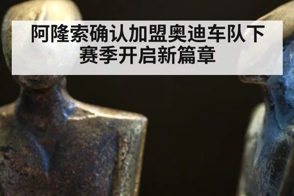 阿隆索确认加盟奥迪车队下赛季开启新篇章