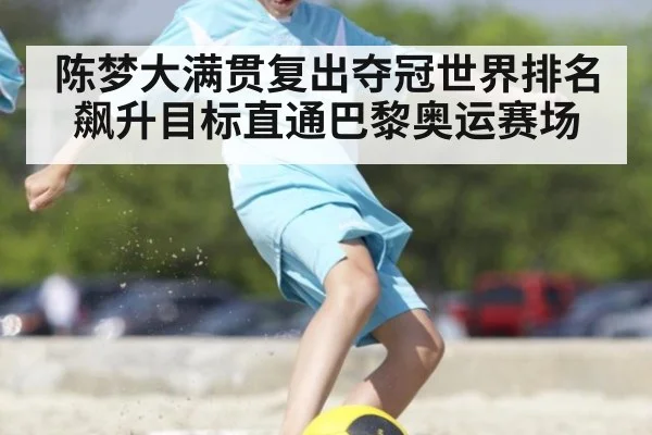 陈梦大满贯复出夺冠世界排名飙升目标直通巴黎奥运赛场