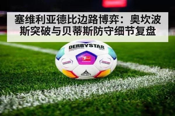 塞维利亚德比边路博弈：奥坎波斯突破与贝蒂斯防守细节复盘