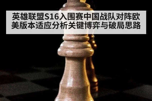 英雄联盟S16入围赛中国战队对阵欧美版本适应分析关键博弈与破局思路