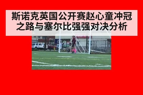 斯诺克英国公开赛赵心童冲冠之路与塞尔比强强对决分析