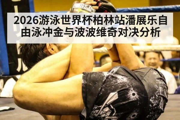 2026游泳世界杯柏林站潘展乐自由泳冲金与波波维奇对决分析